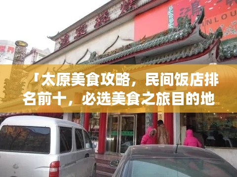 「太原美食攻略,民间饭店排名前十,必选美食之旅目的地!」