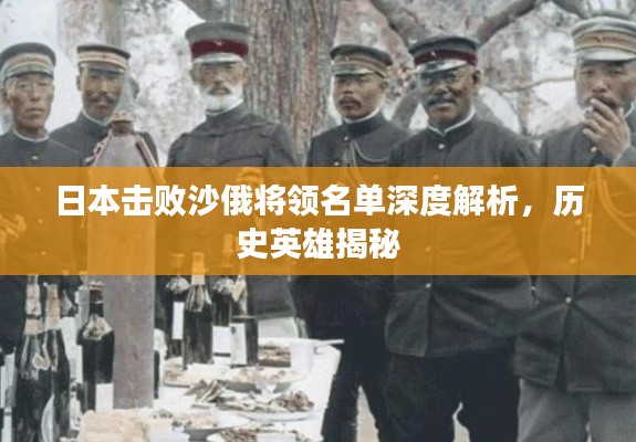 日本击败沙俄将领名单深度解析,历史英雄揭秘