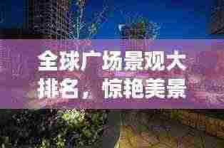 全球广场景观大排名,惊艳美景一网打尽!