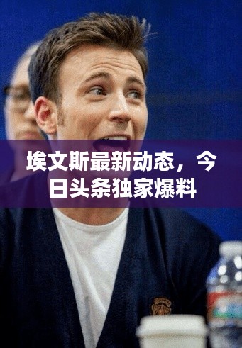 埃文斯最新动态,今日头条独家爆料