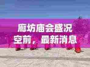 廊坊庙会盛况空前,最新消息抢先看!