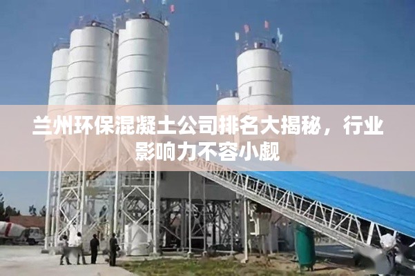 兰州环保混凝土公司排名大揭秘，行业影响力不容小觑