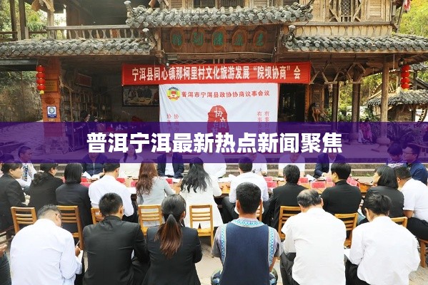 普洱宁洱最新热点新闻聚焦