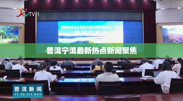 普洱宁洱最新热点新闻聚焦