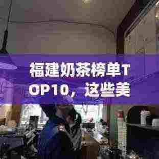 福建奶茶榜单TOP10,这些美味饮品你一定得尝尝!