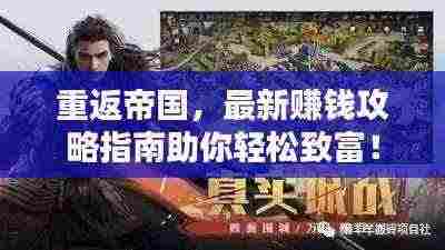 重返帝国，最新赚钱攻略指南助你轻松致富！