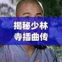 揭秘少林寺插曲传奇,百度搜索带你探秘背后故事!