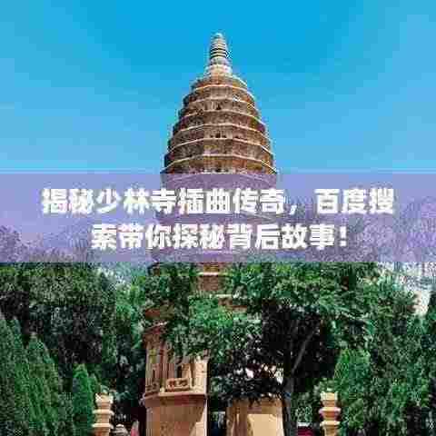 揭秘少林寺插曲传奇,百度搜索带你探秘背后故事!