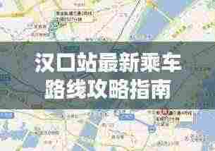 汉口站最新乘车路线攻略指南