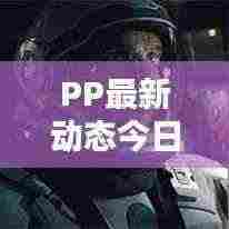 PP最新动态今日发布