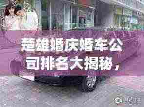 楚雄婚庆婚车公司排名大揭秘,优质公司推荐与选择指南