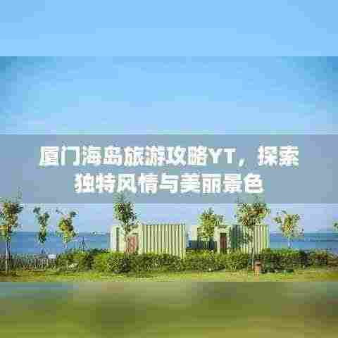 厦门海岛旅游攻略YT,探索独特风情与美丽景色
