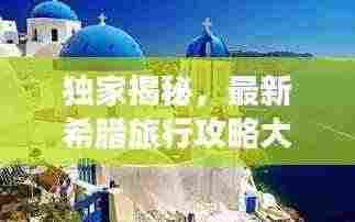 独家揭秘,最新希腊旅行攻略大全!