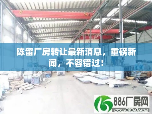 陈留厂房转让最新消息,重磅新闻,不容错过!