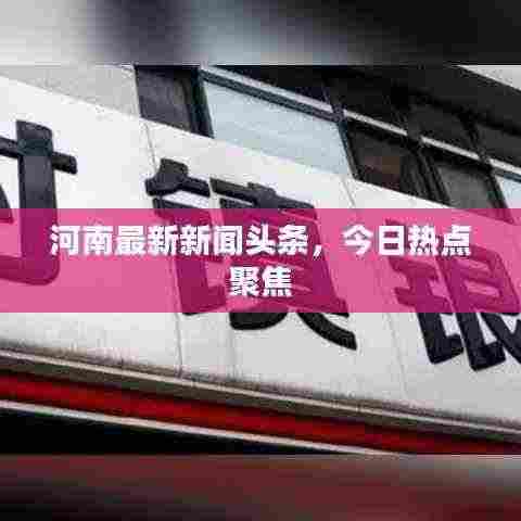 河南最新新闻头条,今日热点聚焦