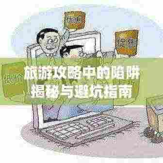 旅游攻略中的陷阱揭秘与避坑指南