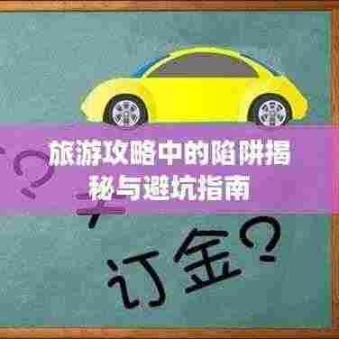 旅游攻略中的陷阱揭秘与避坑指南