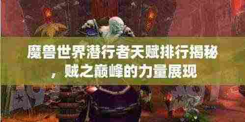 魔兽世界潜行者天赋排行揭秘,贼之巅峰的力量展现