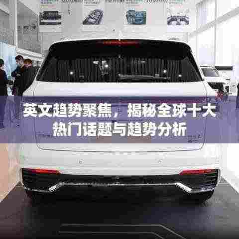 英文趋势聚焦,揭秘全球十大热门话题与趋势分析