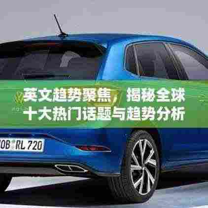 英文趋势聚焦,揭秘全球十大热门话题与趋势分析