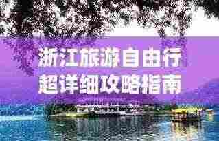 浙江旅游自由行超详细攻略指南！