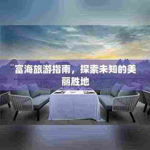 富海旅游指南,探索未知的美丽胜地