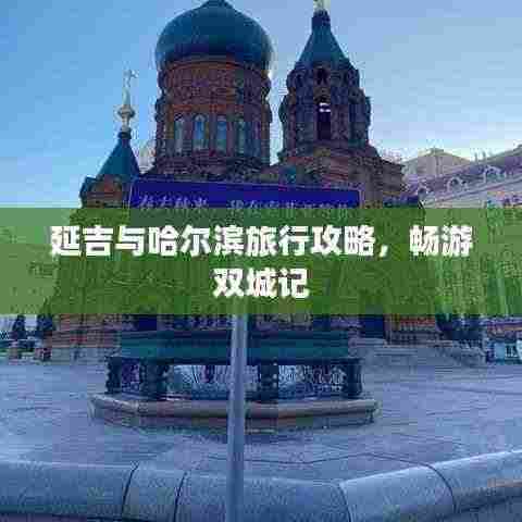 延吉与哈尔滨旅行攻略,畅游双城记