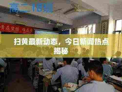 扫黄最新动态,今日新闻热点揭秘