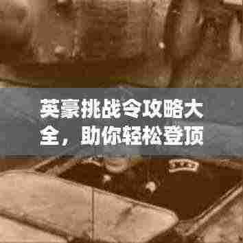 英豪挑战令攻略大全，助你轻松登顶游戏之巅！