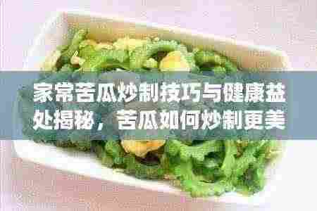 家常苦瓜炒制技巧与健康益处揭秘，苦瓜如何炒制更美味？