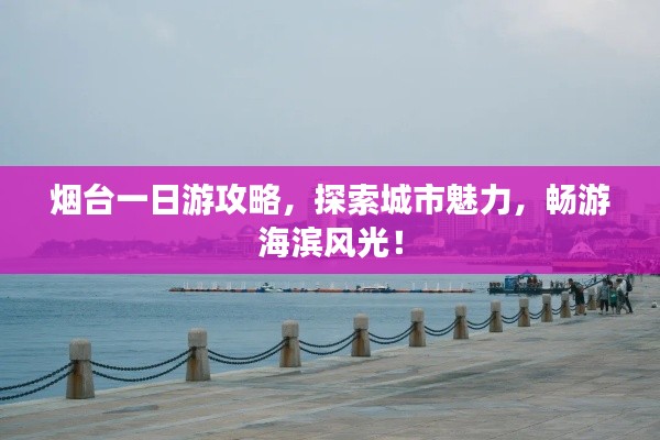 烟台一日游攻略,探索城市魅力,畅游海滨风光!