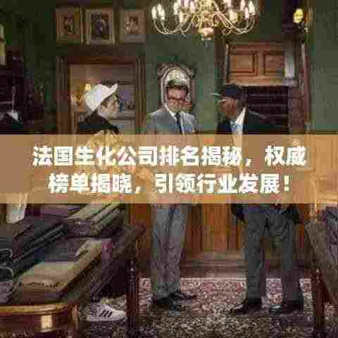 法国生化公司排名揭秘,权威榜单揭晓,引领行业发展!