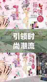 引领时尚潮流,揭秘美甲店排名前十,指尖艺术殿堂的魅力!