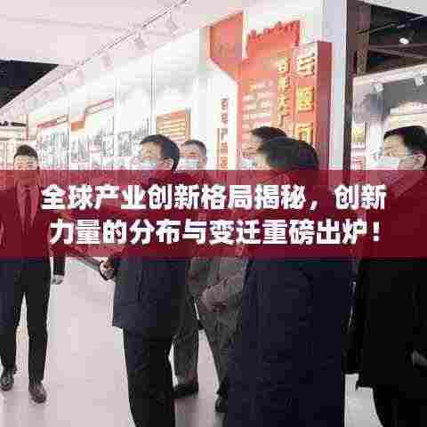 全球产业创新格局揭秘,创新力量的分布与变迁重磅出炉!