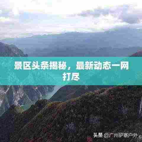 景区头条揭秘,最新动态一网打尽
