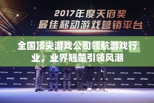 全国顶尖游戏公司领航游戏行业,业界翘楚引领风潮