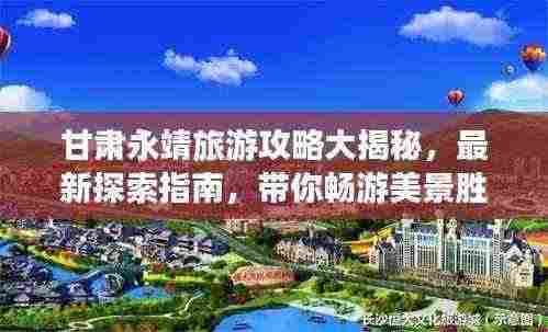 甘肃永靖旅游攻略大揭秘,最新探索指南,带你畅游美景胜地!