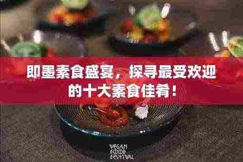 即墨素食盛宴，探寻最受欢迎的十大素食佳肴！