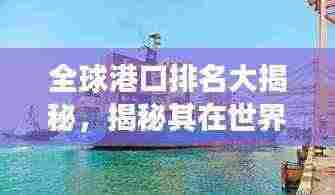 全球港口排名大揭秘,揭秘其在世界物流中的关键角色