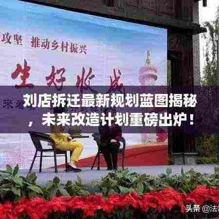 刘店拆迁最新规划蓝图揭秘,未来改造计划重磅出炉!