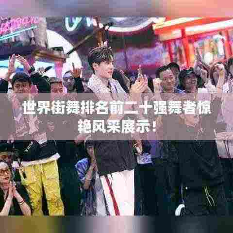 世界街舞排名前二十强舞者惊艳风采展示！