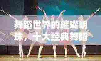 舞蹈世界的璀璨明珠,十大经典舞蹈动作榜单!