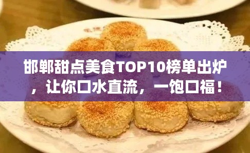 邯郸甜点美食TOP10榜单出炉,让你口水直流,一饱口福!