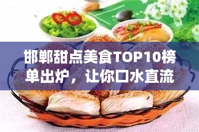 邯郸甜点美食TOP10榜单出炉,让你口水直流,一饱口福!
