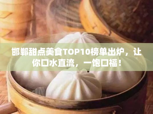 邯郸甜点美食TOP10榜单出炉,让你口水直流,一饱口福!