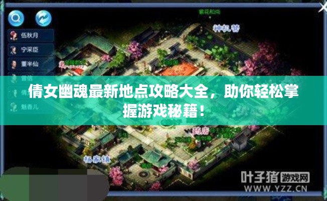 倩女幽魂最新地点攻略大全,助你轻松掌握游戏秘籍!