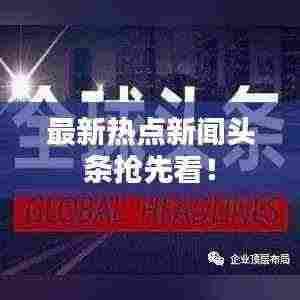 最新热点新闻头条抢先看!