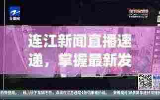 连江新闻直播速递，掌握最新发展动态，洞悉连江风云
