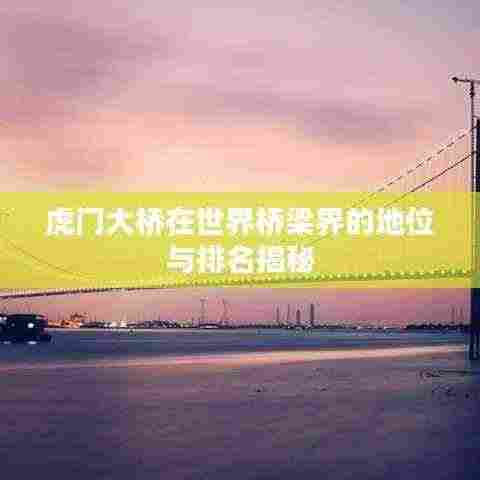 虎门大桥在世界桥梁界的地位与排名揭秘