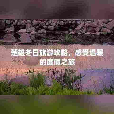 楚雄冬日旅游攻略,感受温暖的度假之旅